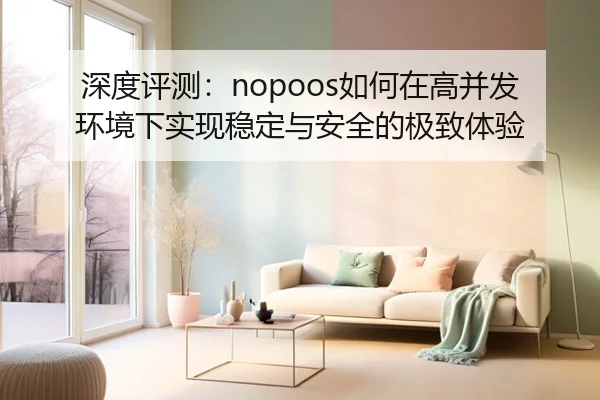 深度评测：nopoos如何在高并发环境下实现稳定与安全的极致体验