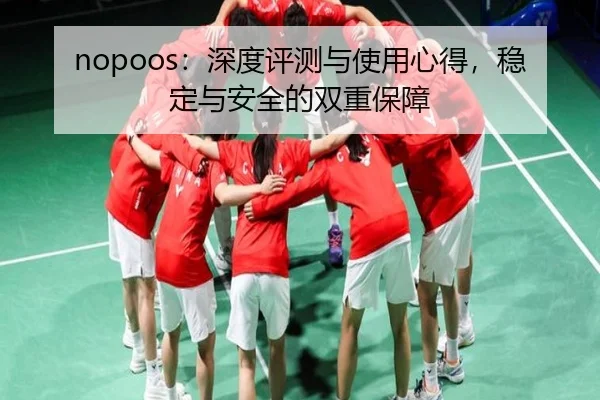 nopoos：深度评测与使用心得，稳定与安全的双重保障
