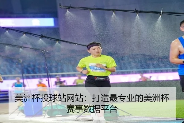 美洲杯投球站网站：打造最专业的美洲杯赛事数据平台