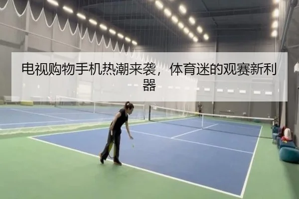 电视购物手机热潮来袭，体育迷的观赛新利器