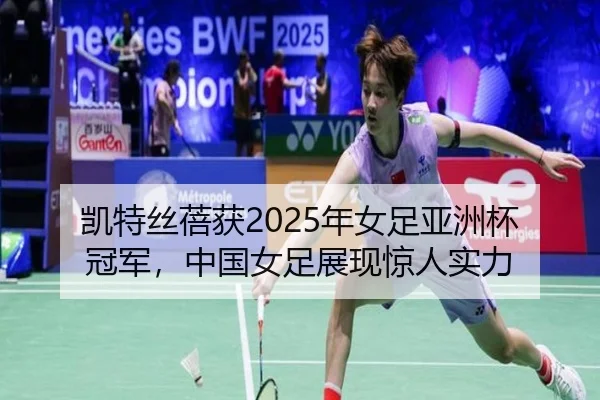 凯特丝蓓获2025年女足亚洲杯冠军，中国女足展现惊人实力